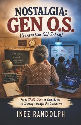 NOSTALGIA GEN O.S. (Generation Old School): From Chalk Dust to Chatbots: A Journey through the Classroom - Inez Randolph - cover