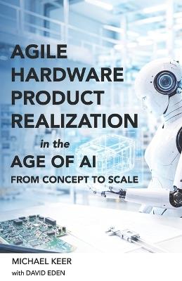 Agile Hardware Product Realization in the Age of AI: From Concept to Scale - David Eden,Michael Keer - cover