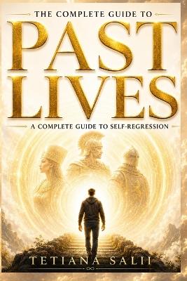 The Complete Guide to Past Lives: A Complete Guide to Self-Regression - Татьяна Салий - cover