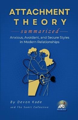 ATTACHMENT THEORY Summarized: Anxious, Avoidant, and Secure Styles in Modern Relationships - Devon Kade - cover