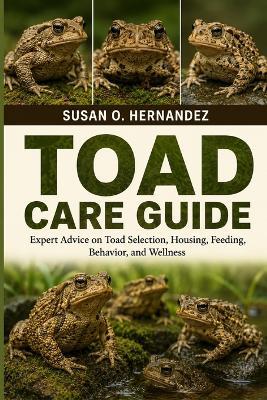 Toad Care Guide: Expert Advice on Toad Selection, Housing, Feeding, Behavior, and Wellness - Susan O Hernandez - cover