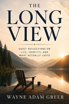 The Long View: Quiet Reflections on Life, Identity and What Actually Lasts - Wayne Adam Greer - cover