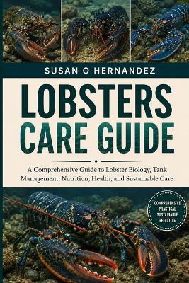 Lobsters Care Guide: A Comprehensive Guide to Lobster Biology, Tank Management, Nutrition, Health, and Sustainable Care - Susan O Hernandez - cover