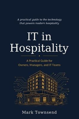 IT in Hospitality: A Practical Guide for Owners, Managers, and IT Teams - Mark Townsend - cover