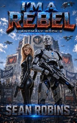 I'm a Rebel: A Combat Android Rebellion Sci-Fi Adventure - Sean Robins - cover