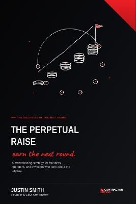 The Perpetual Raise: A Crowdfunding Strategy for Founders, Operators, and Investors Who Care About the Payday - Justin Smith - cover