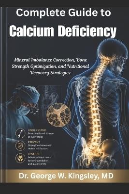 Complete Guide to Calcium Deficiency: Mineral Imbalance Correction, Bone Strength Optimization, and Nutritional Recovery Strategies - George W Kingsley - cover