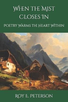 When the Mist Closes In: Poetry Warms the Heart Within - Roy E Peterson - cover
