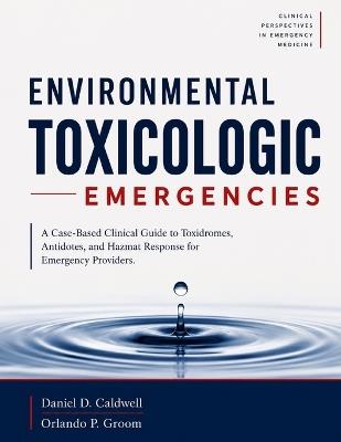 Environmental Toxicologic Emergencies: A Case-Based Clinical Guide to Toxidromes, Antidotes, and Hazmat Response for Emergency Providers. - Orlando P Groom,Daniel D Caldwell - cover