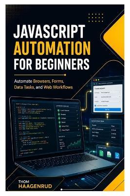JavaScript Automation for Beginners: Automate Browsers, Forms, Data Tasks, and Web Workflows - Thom Haagenrud - cover