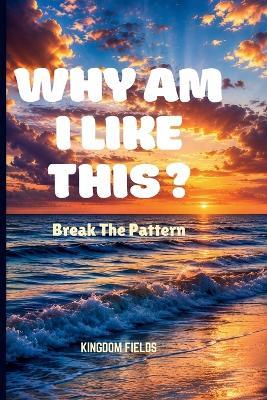 Why Am I Like This?: Break The Pattern - Kingdom Fields - cover