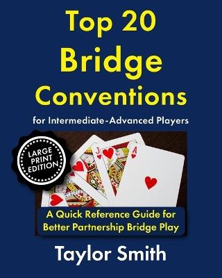 Top 20 Bridge Conventions for Intermediate-Advanced Players: A Quick Reference Guide for Better Partnership Bridge Play, Large Print Edition - Taylor Smith - cover