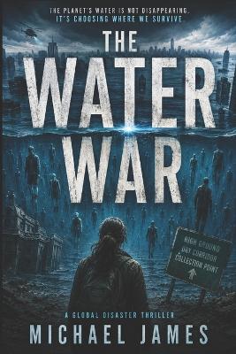 The Water War: The Planet's Water Is Not Disappearing. It's Choosing Where We Survive. - Michael James - cover