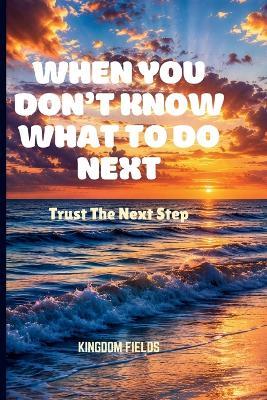 When You Don't Know What to Do Next: Trust The Next Step - Kingdom Fields - cover