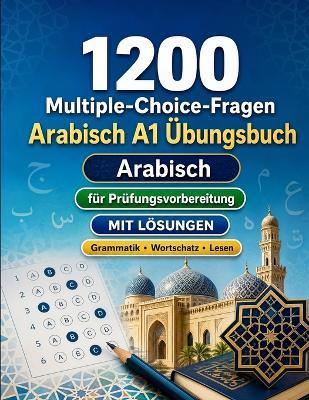 1200 Multiple-Choice-Fragen für Arabisch Sprachpraxis Niveau A1: Grammatik, Wortschatz und Leseverständnis für Anfänger mit Lösungen - strukturierte Übungstests für schnelle A1-Fortschritte - Practicelingo - cover