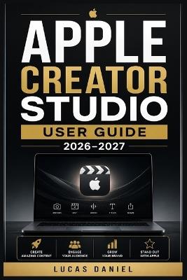 Apple Creator Studio User Guide 2026-2027: The Complete Beginner-to-Pro Reference for Video Editing, Photo Design, Audio Production, and Creative Publishing - Lucas Daniel - cover
