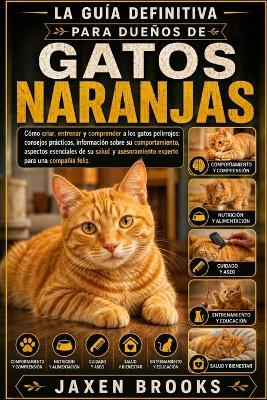 La Guía Definitiva Para Dueños de Gatos Naranjas: Cómo criar, entrenar y comprender a los gatos pelirrojos: consejos prácticos, información sobre su comportamiento, aspectos esenciales de su salud y asesoramiento experto para una compañía feliz. - Jaxen Brooks - cover