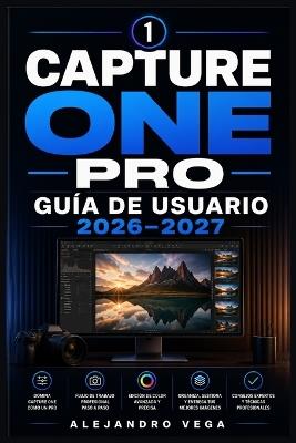 Capture One Pro Guía de Usuario 2026-2027: El Manual Definitivo para Dominar la Edición Fotográfica y Crear Flujos de Trabajo de Nivel Experto - Alejandro Vega - cover