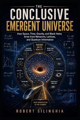 The Conclusive Emergent Universe: How Space, Time, Gravity, and Black Holes Arise from Networks, Lattices, and Quantum Information - Robert Silinghia - cover