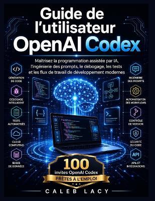 Guide de l'utilisateur OpenAI Codex: Maîtrisez la programmation assistée par IA, l'ingénierie rapide, le débogage, les tests et les flux de travail de développement modernes. - Caleb Lacy - cover
