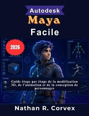 Autodesk Maya Facile: Guide étape par étape de la modélisation 3D, de l'animation et de la conception de personnages - Nathan R Corvex - cover