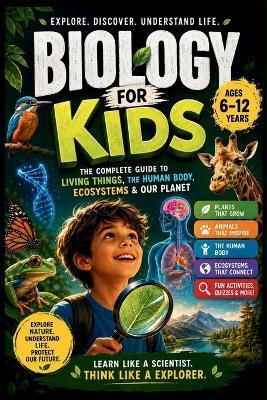 Biology for Kids: The Complete Guide to Living Things, the Human Body, Ecosystems & Our Planet (Ages 6-12) - Kidwise Publishing - cover