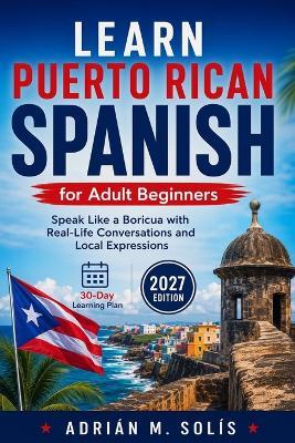 Learn Puerto Rican Spanish for Adult Beginners: Speak Like a Boricua with Real-Life Conversations and Local Expressions - Adrián M Solís - cover