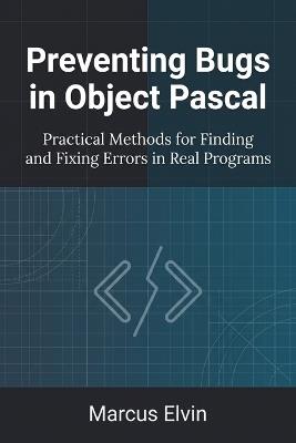 Preventing Bugs in Object Pascal: Practical Methods for Finding and Fixing Errors in Real Programs - Marcus Elvin - cover