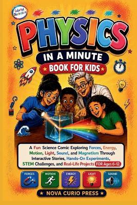 Physics in a Minute Book for Kids: A Fun Science Comic Exploring Forces, Energy, Motion, Light, Sound, and Magnetism Through Interactive Stories, Hands-On Experiments, STEM Challenges, and Real-Life Projects for Ages 6-12. - Nova Curio Press - cover