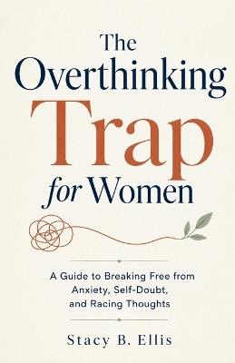 The Overthinking Trap for Women: A Guide to Breaking Free from Anxiety, Self-Doubt, and Racing Thoughts - Stacy B Ellis - cover