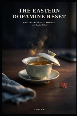 The Eastern Dopamine Reset: Ancient Rituals for Focus, Motivation, and Digital Detox - Chung H - cover