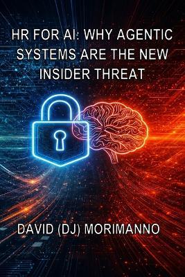 HR for AI - Why Agentic Systems Are the New Insider Threat - David (Dj) Morimanno - cover