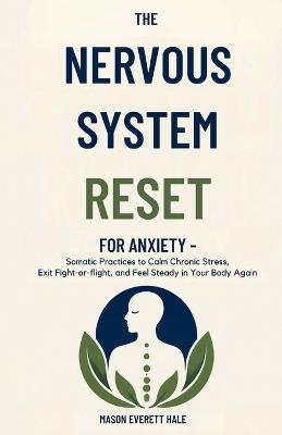 The Nervous System Reset for Anxiety: Somatic Practices to Calm Chronic Stress, Exit Fight-or-Flight, and Feel Steady in Your Body Again - Mason Everett Hale - cover