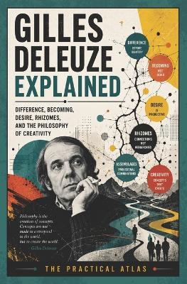 Gilles Deleuze Explained: Difference, Becoming, Desire, Rhizomes, and the Philosophy of Creativity - The Practical Atlas - cover