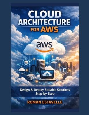 Cloud Architecture for AWS: Design & Deploy Scalable Solutions Step-by-Step - Roman Estavelle - cover