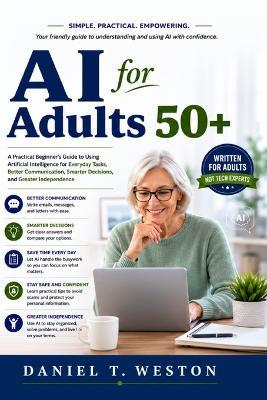 AI For Adults 50+: A Practical Beginner's Guide to Using Artificial Intelligence for Everyday Tasks, Better Communication, Smarter Decisions, and Greater Independence - Daniel T Weston - cover