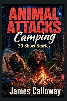 ANIMAL ATTACKS Camping - 20 Short Stories: Chilling Tales of Survival Thrillers - James Calloway - cover