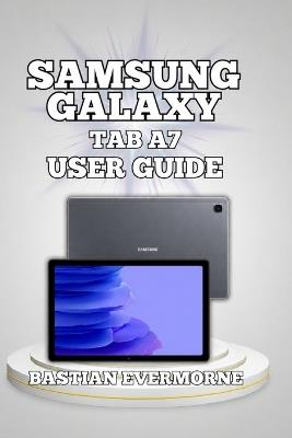 Samsung Galaxy Tab A7 User Guide: Master Every Feature, Optimize Battery Life, and Maximize Storage - Bastian Evermorne - cover