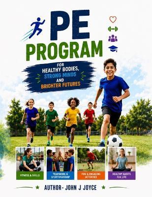 PE Program for Kids: A Complete Physical Education Curriculum with Games, Fitness Activities, Lesson Plans, Character Building, and Healthy Lifestyle Skills - John Joseph Joyce - cover