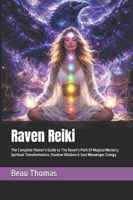 Raven Reiki: The Complete Master's Guide to The Raven's Path Of Magical Mystery, Spiritual Transformation, Shadow Wisdom & Soul Messenger Energy - Beau James Thomas - cover