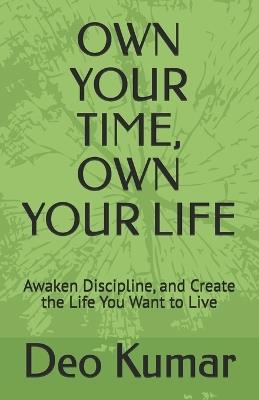 Own Your Time, Own Your Life: Awaken Discipline, and Create the Life You Want to Live - Deo Kumar - cover