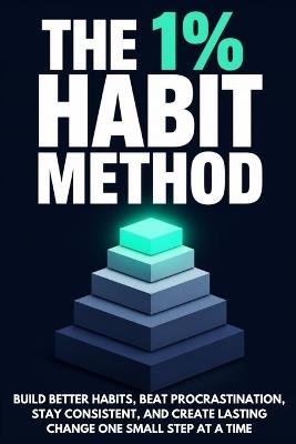 The 1% Habit Method: Build better habits, beat procrastination, stay consistent, and create lasting change one small step at a time - Kedar G - cover