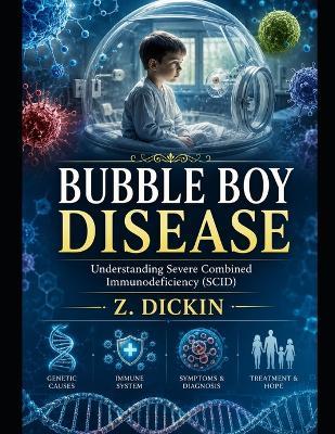 Bubble Boy Disease: Understanding Severe Combined Immunodeficiency (SCID) - Z Dickin - cover