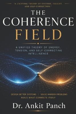 The Coherence Field: A New Framework for Intelligence and Complex Systems - Ankit Panch - cover