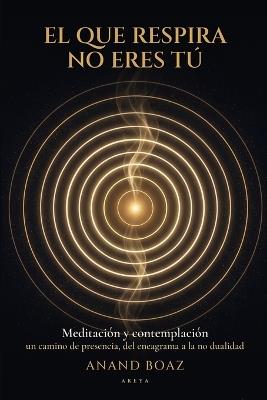 El que respira no eres tú: Meditación y contemplación: un camino de presencia, del eneagrama a la no dualidad - Anand Boaz - cover