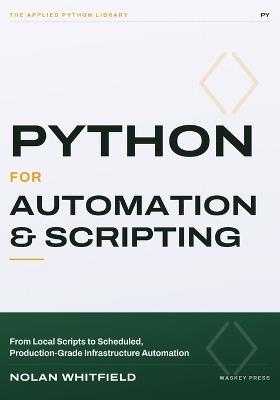 Python For Automation & Scripting: From Local Scripts to Scheduled, Production-Grade Infrastructure Automation - Nolan Whitfield - cover