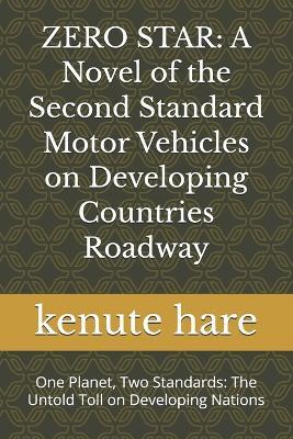 Zero Star: A Novel of the Second Standard Motor Vehicles on Developing Countries Roadway: One Planet, Two Standards: The Untold Toll on Developing Nations - Kenute Hare - cover