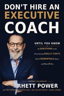 Don't Hire an Executive Coach: Until You Know the Questions to Ask, What Coaching Really Costs, Which Credentials Matter, and Where AI Fits - Rhett Power - cover