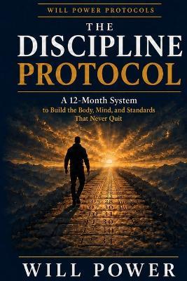 The Discipline Protocol: A 12-Month System to Build the Body, Mind, and Standards That Never Quit - Will Power - cover