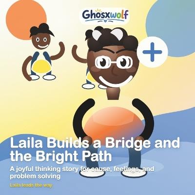 Laila Builds a Bridge and the Bright Path: A joyful thinking story for cause, feelings, and problem solving - Ghosxwolf - cover